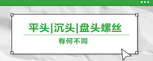 螺絲的平頭、沉頭、盤頭，有何區(qū)別？