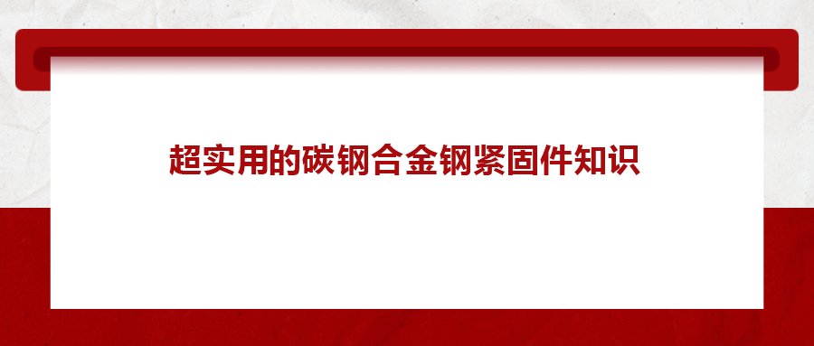 超實(shí)用的碳鋼合金鋼緊固件知識(shí)