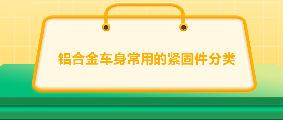 鋁合金車身常用的緊固件分類，一次給你講清楚