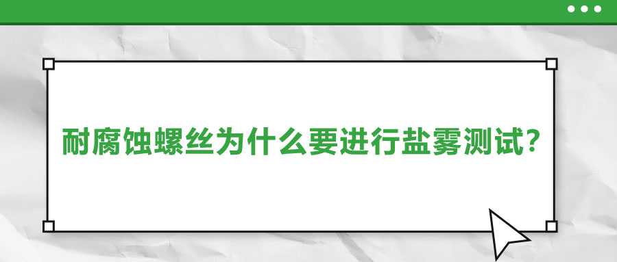 耐腐蝕螺絲為什么要進行鹽霧測試？