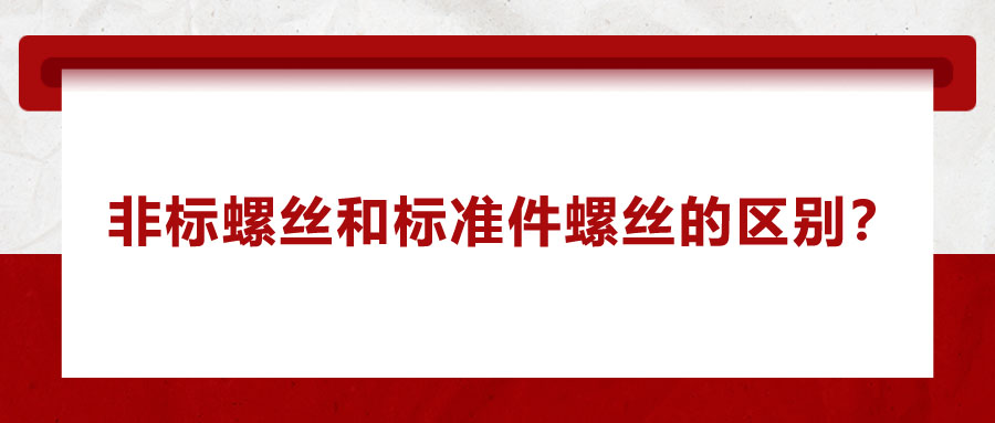 非標(biāo)螺絲和標(biāo)準(zhǔn)件螺絲的區(qū)別？