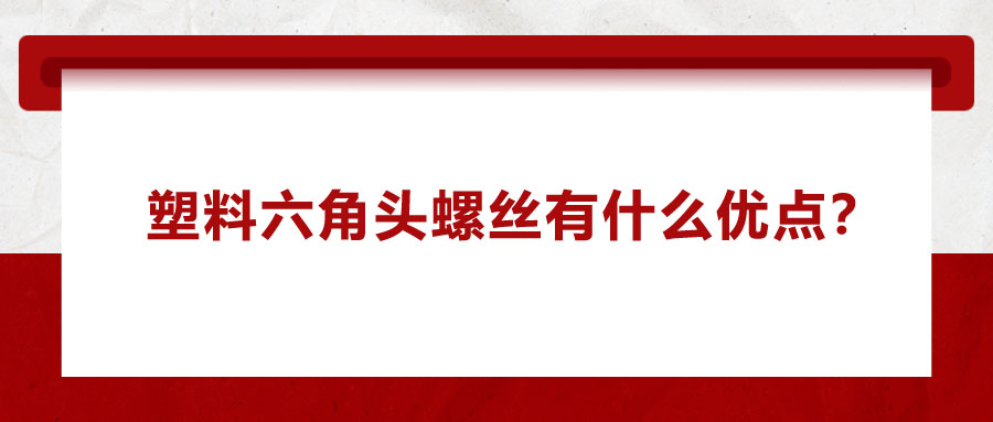 塑料六角頭螺絲有什么優(yōu)點？應用在哪些領域？