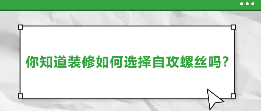 你知道裝修如何選擇自攻螺絲嗎？