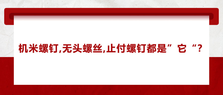 機(jī)米螺釘、無頭螺絲、止付螺釘?shù)膭e稱，你知道嗎？