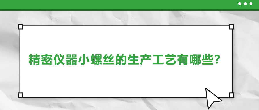 精密儀器小螺絲的生產(chǎn)工藝有哪些？