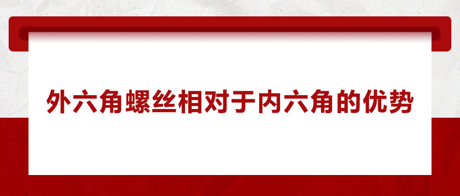 外六角螺絲相對于內(nèi)六角的優(yōu)勢