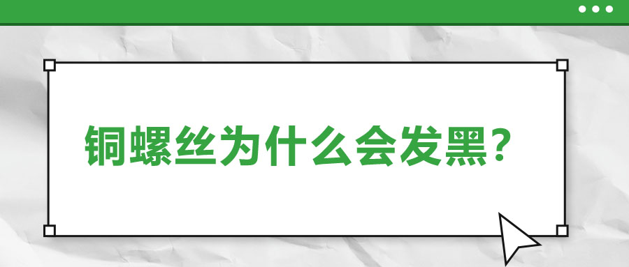 銅螺絲為什么會發(fā)黑？