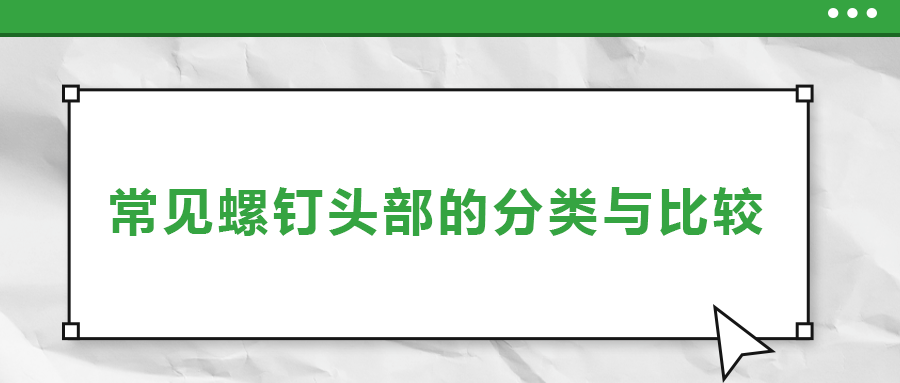 常見(jiàn)螺釘頭部的分類(lèi)與比較