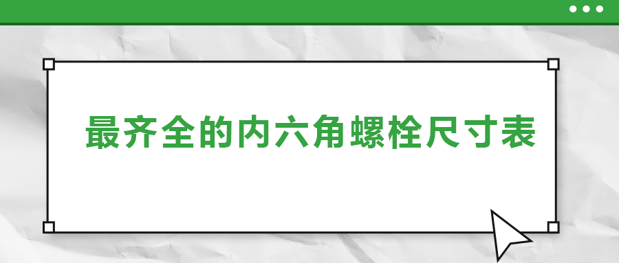 最齊全的內(nèi)六角螺栓尺寸表 ，都在這里了