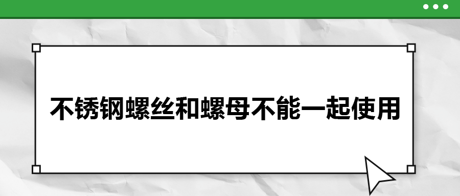 你知道嗎，不銹鋼螺絲和螺母不能一起使用