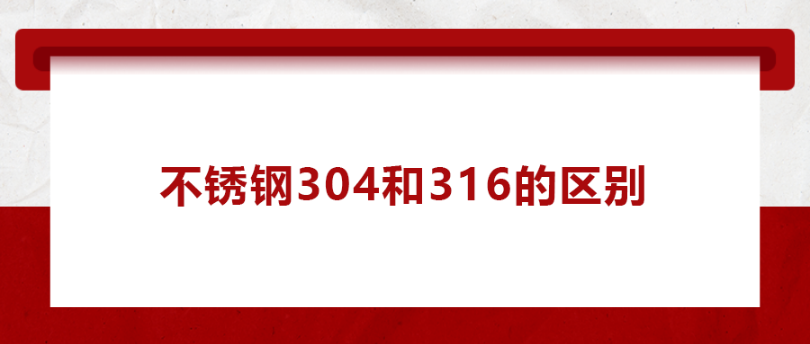 一次給你講清楚， 不銹鋼304和316的區(qū)別