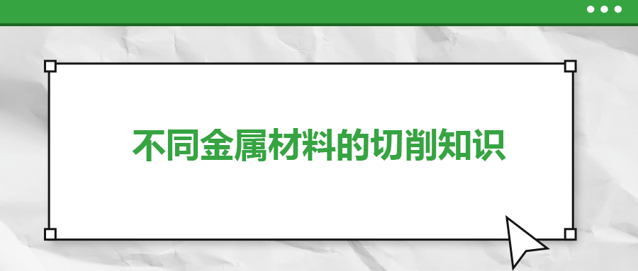 不同的金屬材料，切削起來有什么不同？