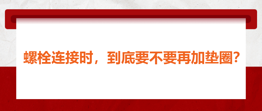 螺栓連接時(shí)，到底要不要再加墊圈？