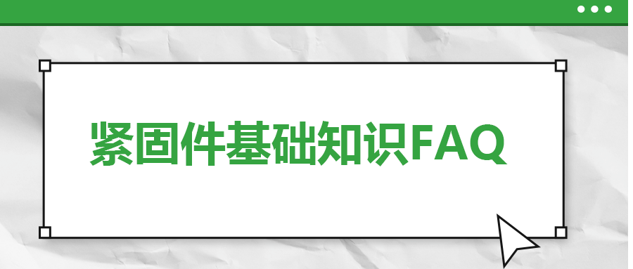 緊固件基礎(chǔ)知識FAQ(三） 你一定要了解的 八個(gè)緊固件基本常識