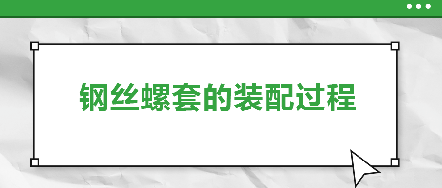 鋼絲螺套的裝配過程 ，你了解嗎