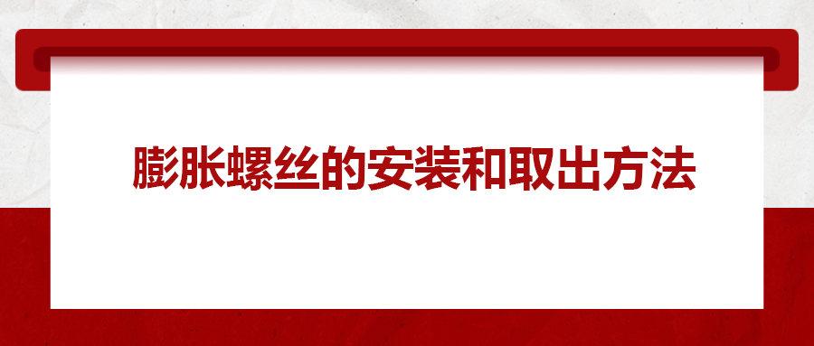 膨脹螺絲的安裝和取出方法， 一次給你講清楚