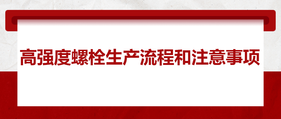 高強度螺栓生產(chǎn)流程和注意事項 ，您知道嗎