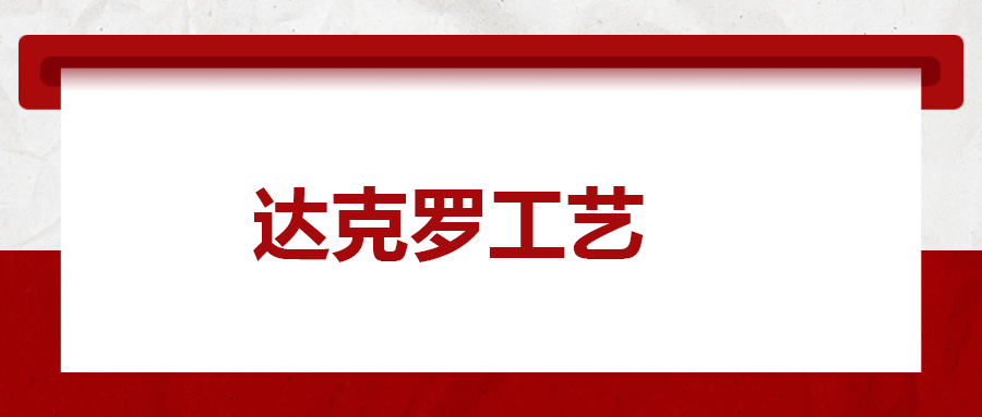 達克羅工藝， 你了解多少