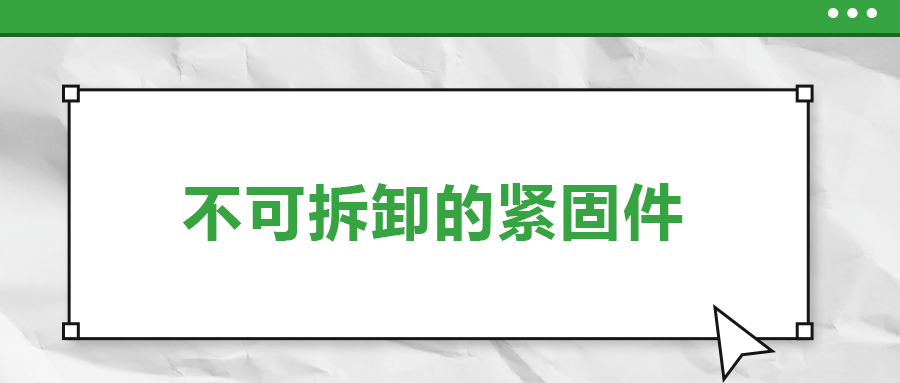 不可拆卸的緊固件有哪些，一次給你講清楚