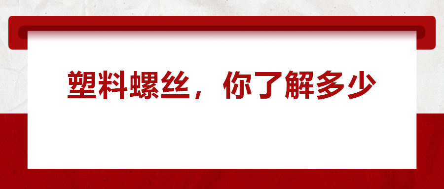 關(guān)于塑料螺絲 ，你真的了解嗎