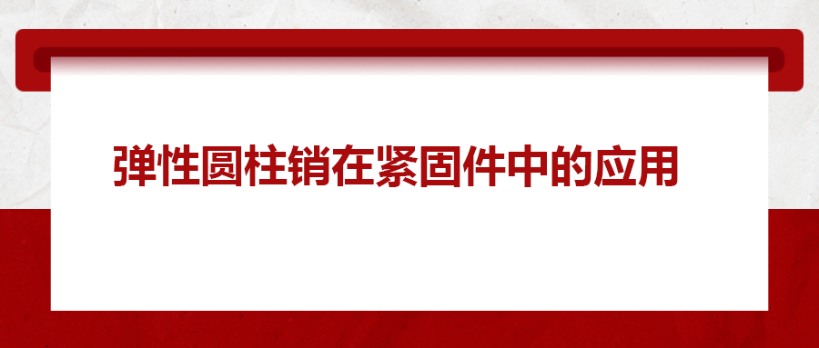 彈性圓柱銷在緊固件中的應(yīng)用， 你知道嗎？