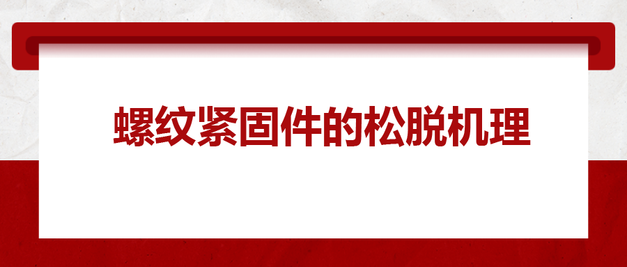 螺紋緊固件的松脫機理， 一次給你講清楚