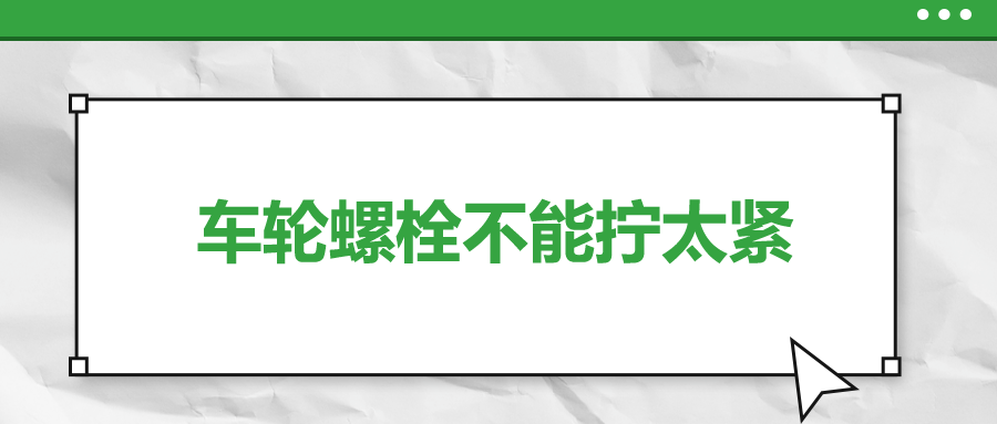 車輪螺栓不能擰太緊，您知道嗎