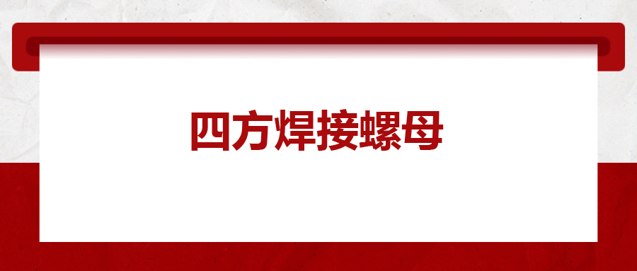  四方焊接螺母，你了解多少