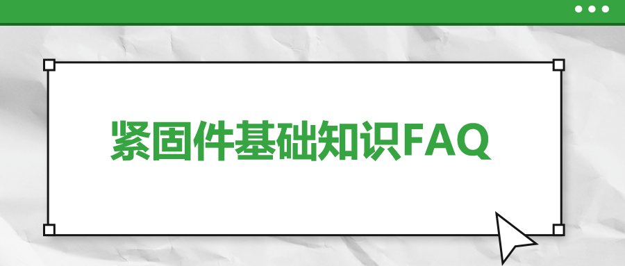 緊固件基礎(chǔ)知識FAQ(十二）| 你一定要了解的7個緊固件基本知識 