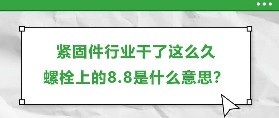 緊固件行業(yè)干了這么久，螺栓上的8.8是什么意思？