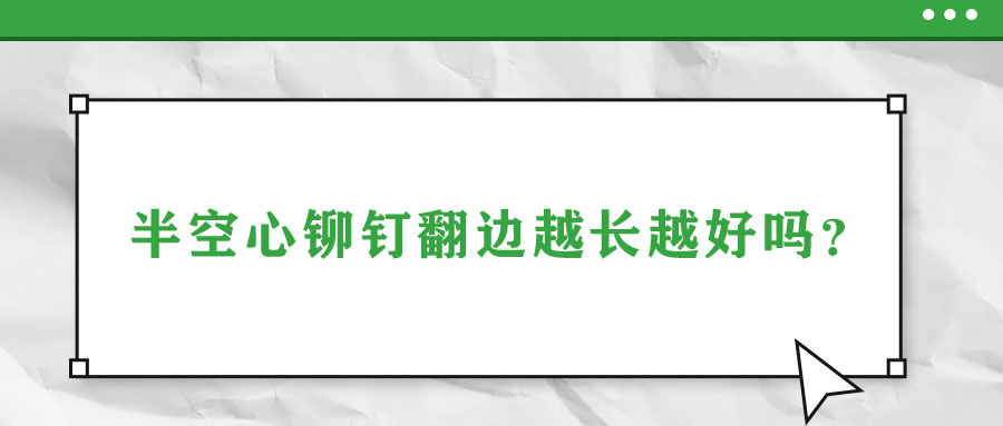 半空心鉚釘翻邊越長越好嗎？