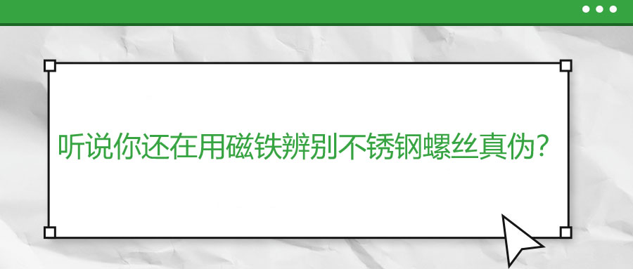 聽說你還在用磁鐵辨別不銹鋼螺絲真?zhèn)危?>
                        </a>
                    </dt>
                    <dd>
                        <h3>
                            <a href=