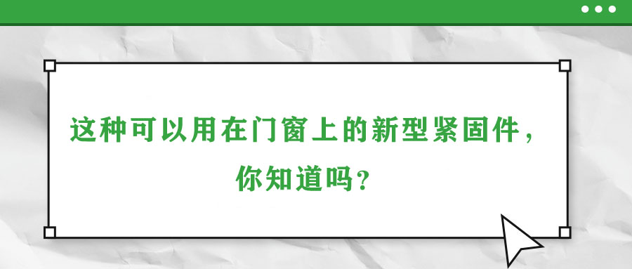 這種可以用在門窗上的新型緊固件，你知道嗎？