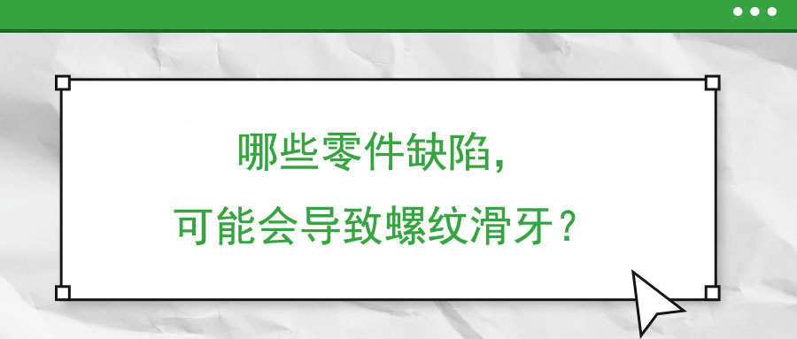 哪些零件缺陷，可能會導致螺紋滑牙？