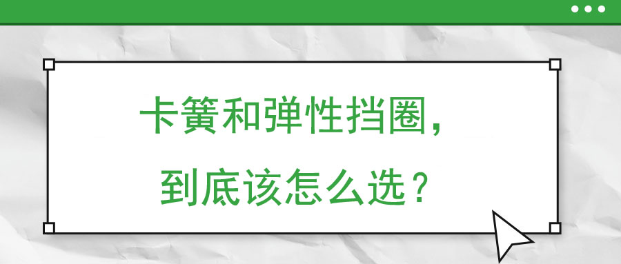 卡簧和彈性擋圈，到底該怎么選？