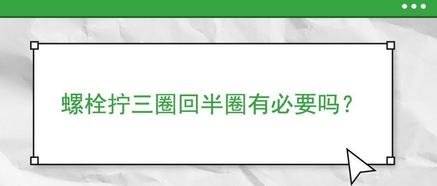 螺栓擰三圈回半圈有必要嗎？