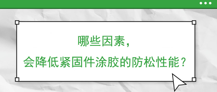 哪些因素，會降低緊固件涂膠的防松性能？