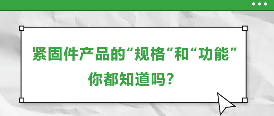 緊固件產(chǎn)品的“規(guī)格”和“功能”，你都知道嗎？