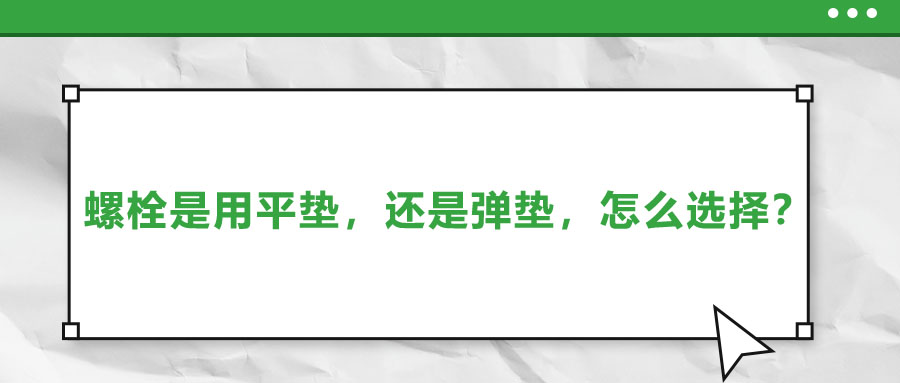 螺栓是用平墊，還是彈墊，怎么選擇？