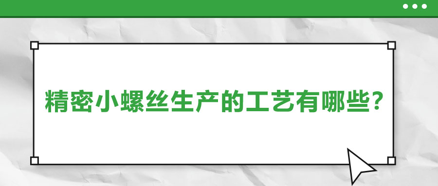 精密小螺絲生產(chǎn)的工藝有哪些？