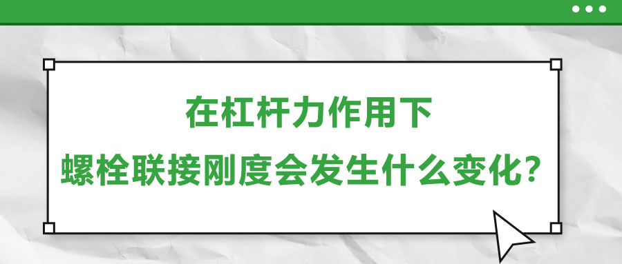 在杠桿力作用下，螺栓聯(lián)接剛度會(huì)發(fā)生什么變化？