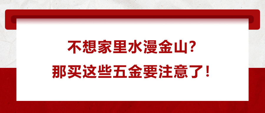 不想家里水漫金山？那買這些五金要注意了！