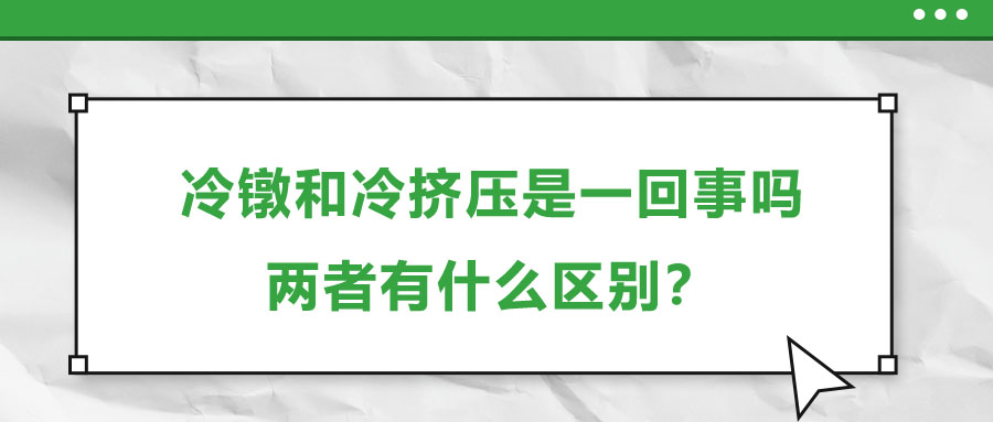 冷鐓和冷擠壓是一回事嗎，兩者有什么區(qū)別？