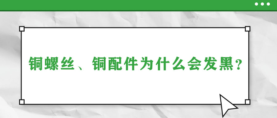 銅螺絲、銅配件為什么會(huì)發(fā)黑？