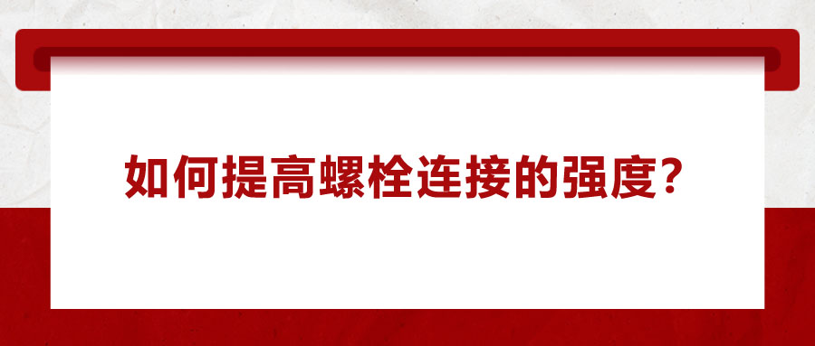 如何提高螺栓連接的強度？