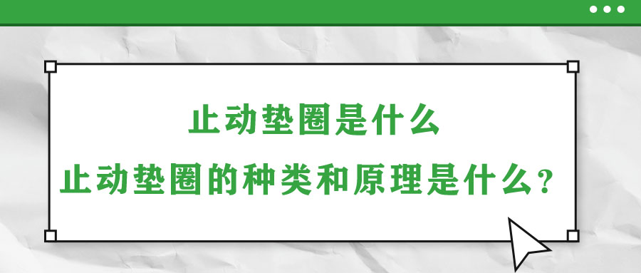 止動(dòng)墊圈是什么？止動(dòng)墊圈的種類(lèi)和原理是什么？