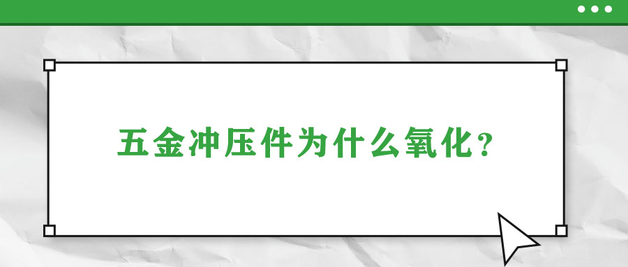 五金沖壓件為什么氧化？