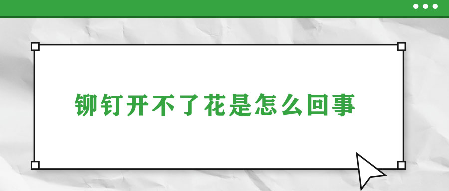 鉚釘開不了花是怎么回事