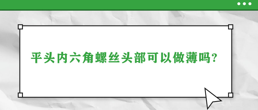 平頭內(nèi)六角螺絲頭部可以做薄嗎?