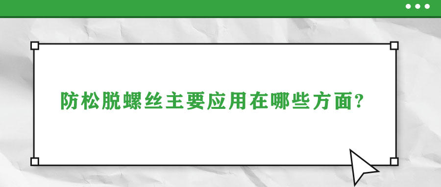 防松脫螺絲主要應(yīng)用在哪些方面?